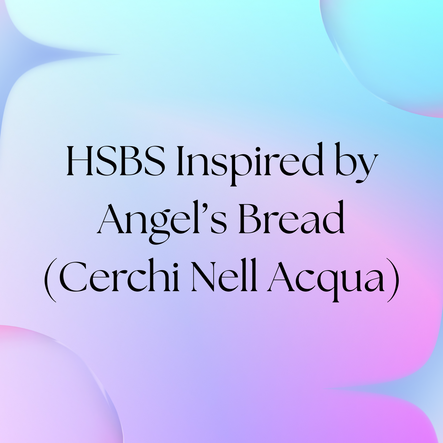HSBS Inspired by Angel's Bread (Cerchi Nell Acqua)